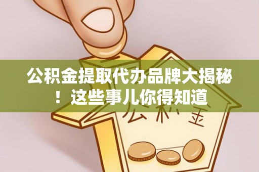 鄢陵公积金提取代办品牌大揭秘！这些事儿你得知道