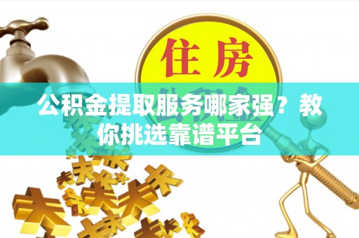 鄢陵公积金提取服务哪家强？教你挑选靠谱平台