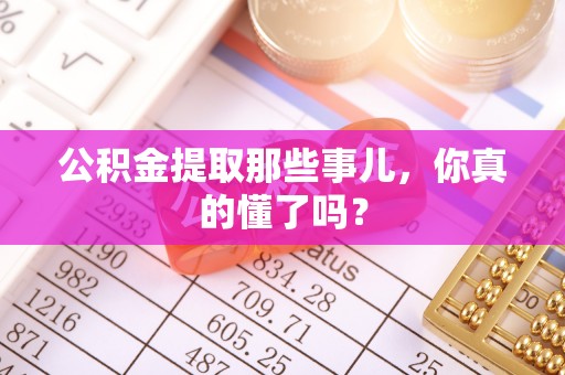 鄢陵公积金提取那些事儿，你真的懂了吗？