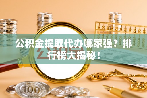鄢陵公积金提取代办哪家强？排行榜大揭秘！