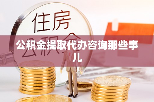 鄢陵公积金提取代办咨询那些事儿