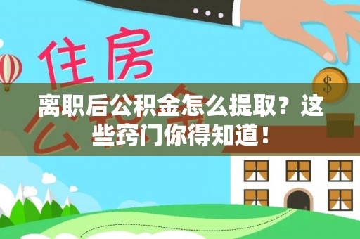 鄢陵离职后公积金怎么提取？这些窍门你得知道！
