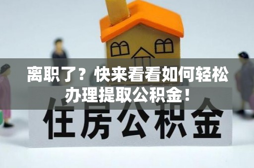 鄢陵离职了？快来看看如何轻松办理提取公积金！