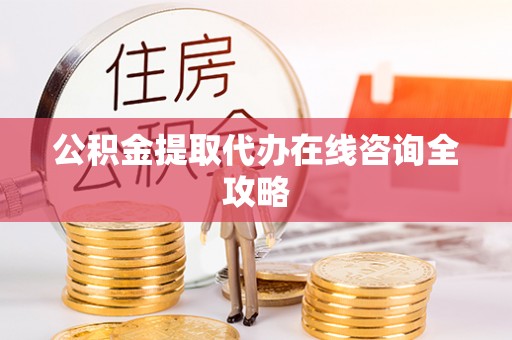 鄢陵公积金提取代办在线咨询全攻略