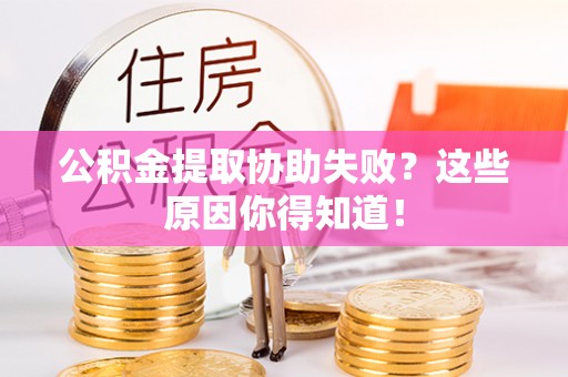 鄢陵公积金提取协助失败？这些原因你得知道！