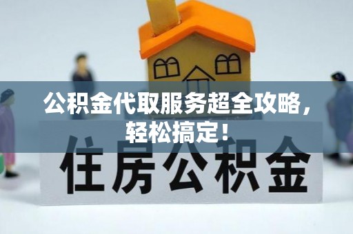 鄢陵公积金代取服务超全攻略，轻松搞定！