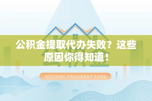 鄢陵公积金提取代办失败？这些原因你得知道！