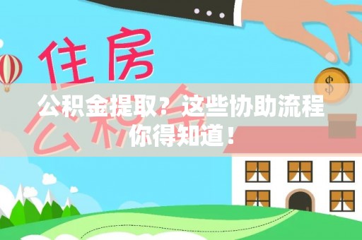 鄢陵公积金提取？这些协助流程你得知道！