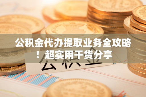 鄢陵公积金代办提取业务全攻略！超实用干货分享