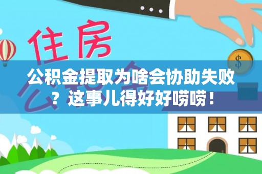 鄢陵公积金提取为啥会协助失败？这事儿得好好唠唠！