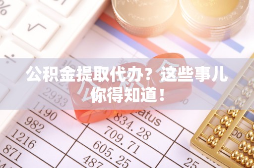 鄢陵公积金提取代办？这些事儿你得知道！
