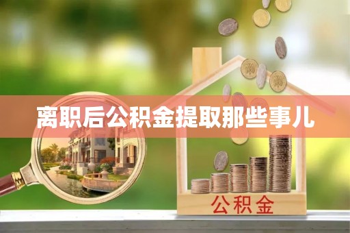 鄢陵离职后公积金提取那些事儿
