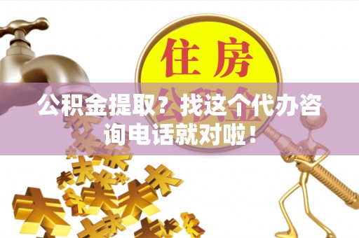 鄢陵公积金提取？找这个代办咨询电话就对啦！