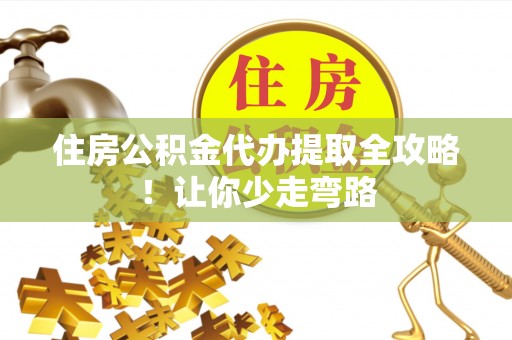 鄢陵住房公积金代办提取全攻略！让你少走弯路