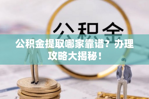 鄢陵公积金提取哪家靠谱？办理攻略大揭秘！
