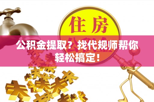 鄢陵公积金提取？找代规师帮你轻松搞定！