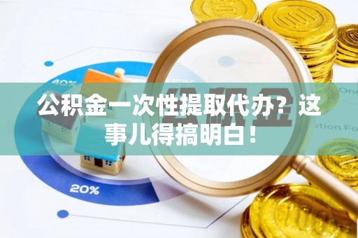 鄢陵公积金一次性提取代办？这事儿得搞明白！