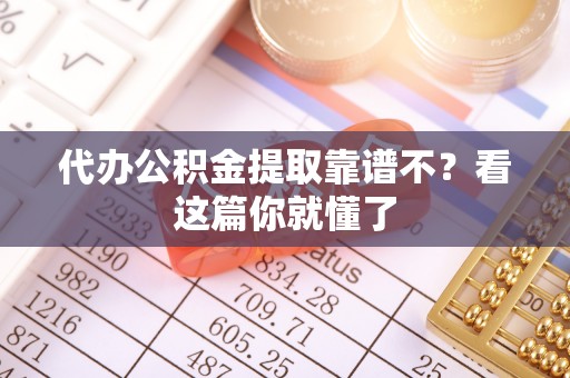 鄢陵代办公积金提取靠谱不？看这篇你就懂了