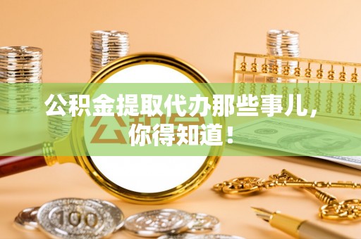 鄢陵公积金提取代办那些事儿，你得知道！