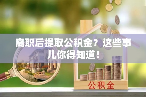 鄢陵离职后提取公积金？这些事儿你得知道！
