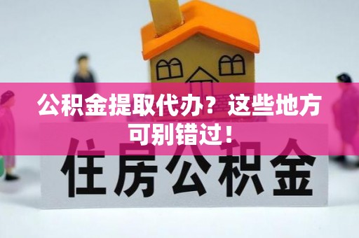 鄢陵公积金提取代办？这些地方可别错过！