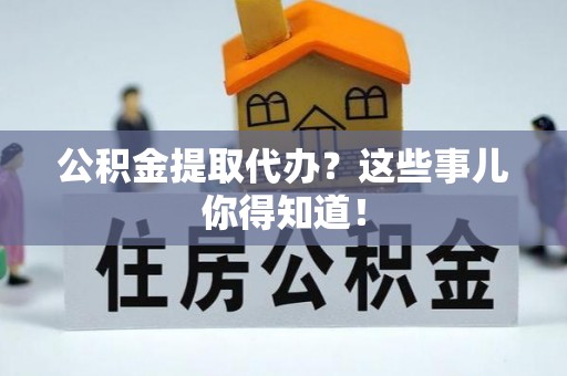 鄢陵公积金提取代办？这些事儿你得知道！