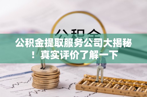 鄢陵公积金提取服务公司大揭秘！真实评价了解一下