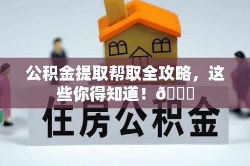 鄢陵公积金提取帮取全攻略，这些你得知道！😎