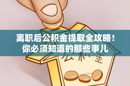 鄢陵离职后公积金提取全攻略！你必须知道的那些事儿