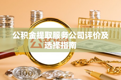 鄢陵公积金提取服务公司评价及选择指南