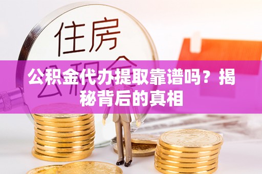 鄢陵公积金代办提取靠谱吗？揭秘背后的真相