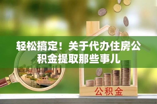 鄢陵轻松搞定！关于代办住房公积金提取那些事儿
