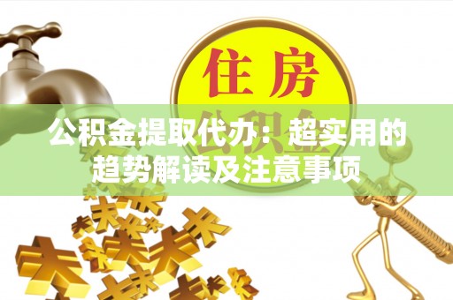 鄢陵公积金提取代办：超实用的趋势解读及注意事项