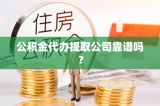 鄢陵公积金代办提取公司靠谱吗？