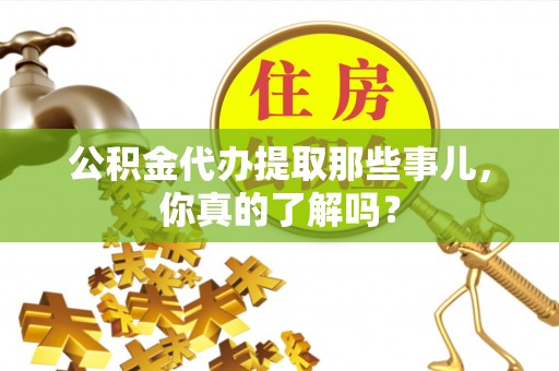 鄢陵公积金代办提取那些事儿，你真的了解吗？