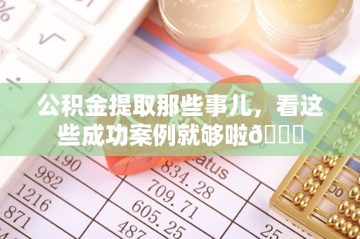 鄢陵公积金提取那些事儿，看这些成功案例就够啦😎