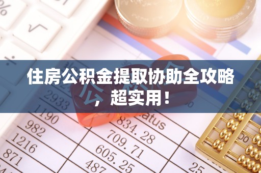 鄢陵住房公积金提取协助全攻略，超实用！