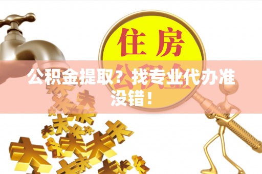 鄢陵公积金提取？找专业代办准没错！
