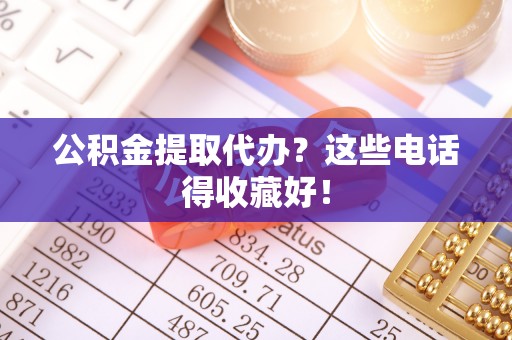 鄢陵公积金提取代办？这些电话得收藏好！