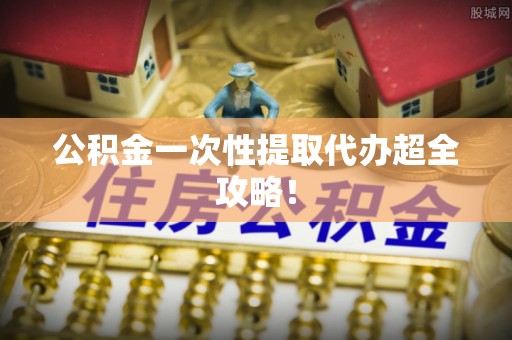 鄢陵公积金一次性提取代办超全攻略！