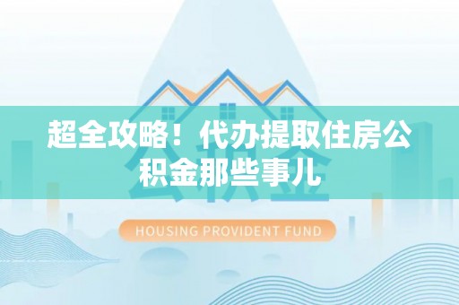 鄢陵超全攻略！代办提取住房公积金那些事儿