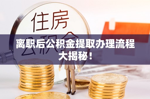 鄢陵离职后公积金提取办理流程大揭秘！