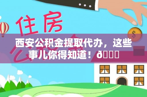 鄢陵西安公积金提取代办，这些事儿你得知道！😎