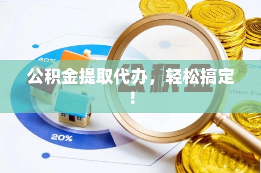 鄢陵公积金提取代办，轻松搞定！
