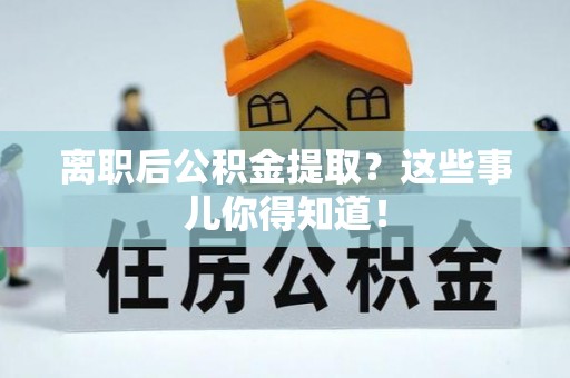 鄢陵离职后公积金提取？这些事儿你得知道！