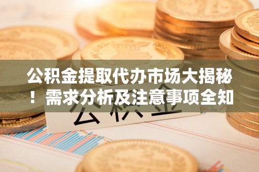 鄢陵公积金提取代办市场大揭秘！需求分析及注意事项全知道