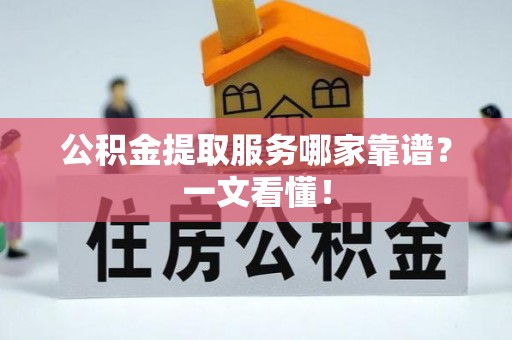 鄢陵公积金提取服务哪家靠谱？一文看懂！