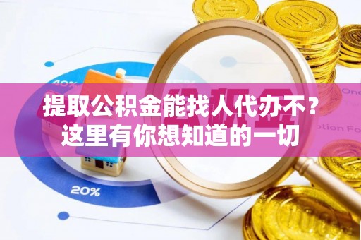 鄢陵提取公积金能找人代办不？这里有你想知道的一切