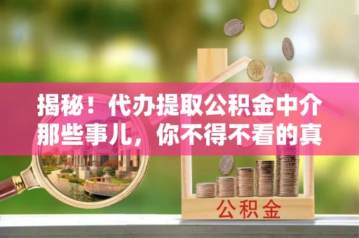 鄢陵揭秘！代办提取公积金中介那些事儿，你不得不看的真相