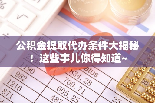 鄢陵公积金提取代办条件大揭秘！这些事儿你得知道~